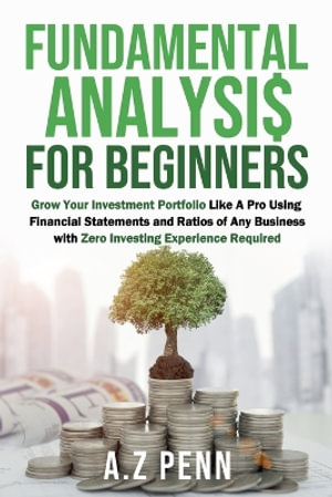 Fundamental Analysis for Beginners : Grow Your Investment Portfolio Like A Pro Using Financial Statements and Ratios of Any Business with Zero Investing Experience Required - A.Z Penn