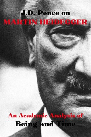 J.D. Ponce on Martin Heidegger: An Academic Analysis of Being and Time : Existentialism Series, #5 - J.D. Ponce