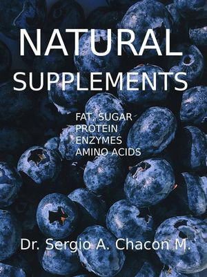 Natural Supplements. Fat, Sugar, Protein, Enzymes, Amino Acids - Sergio A. Chacón M.