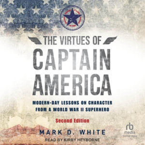 The Virtues of Captain America : Modern-day Lessons on Character from a World War II Superhero, Library Edition - Mark D. White