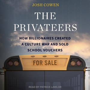 The Privateers : How Billionaires Created a Culture War and Sold School Vouchers - Josh Cowen