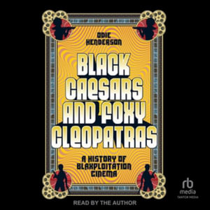 Black Caesars and Foxy Cleopatras : A History of Blaxploitation Cinema - Odie Henderson