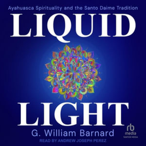 Liquid Light : Ayahuasca Spirituality and the Santo Daime Tradition - G. William Barnard