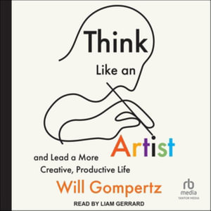 Think Like an Artist : How to Live a Happier, Smarter, More Creative Life - Will Gompertz