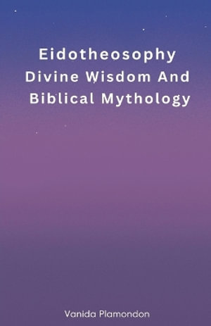 Eidotheosophy - Divine Wisdom And Biblical Mythology : Eidotheosophy - Vanida Plamondon