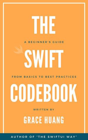 The Swift Codebook : A Beginner's Guide from Basics to Best Practices - Grace Huang