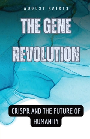 The Gene Revolution : CRISPR and the Future of Humanity - August Raines