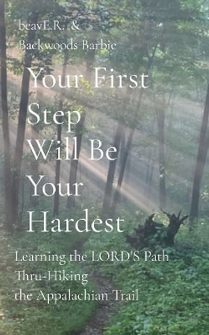 Your First Step Will Be Your Hardest : Learning the LORD'S Path Thru-Hiking the Appalachian Trail - Ron (Beave R. ). Thomas