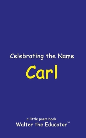 Celebrating the Name Carl : The Poetry of First Names Book - Walter the Educator