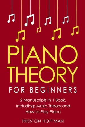 Piano Theory : For Beginners - Bundle - The Only 2 Books You Need to Learn Piano Music Theory, Piano Tuning and Piano Technique Today - Preston Hoffman