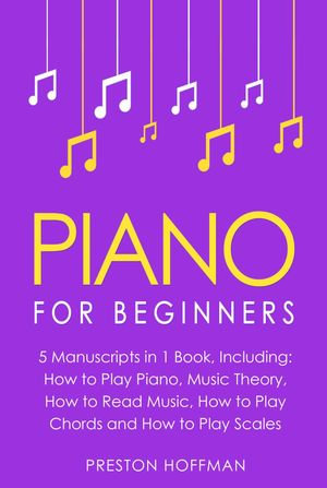 Piano : For Beginners - Bundle - The Only 5 Books You Need to Learn Piano Fingering, Piano Solo and Piano Comping Today - Preston Hoffman