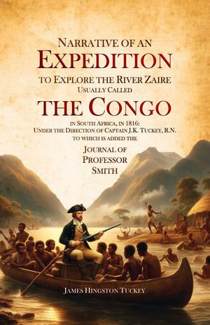Narrative of an Expedition to Explore the River Zaire, Usually Called the Congo, in South Africa, in 1816 : Under the Direction of Captain J.K. Tuckey, R.N. to which is added the Journal of Professor Smith - James Hingston Tuckey