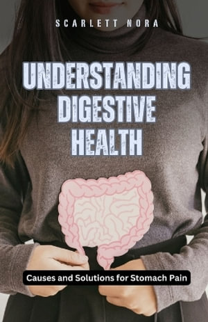 Understanding Digestive Health : Causes and Solutions for Stomach Pain - Scarlett Nora