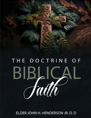 The Doctrine Of Biblical Faith - Elder John Henry Henderson Jr. D.D.