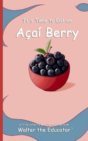 It's Time to Eat an A§a­ Berry : Time to Eat Book Series - Walter the Educator