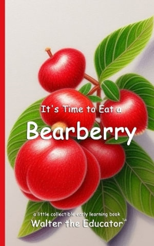 It's Time to Eat a Bearberry : Time to Eat Book Series - Walter the Educator