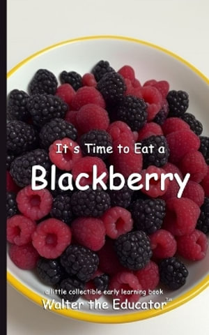 It's Time to Eat a Blackberry : Time to Eat Book Series - Walter the Educator