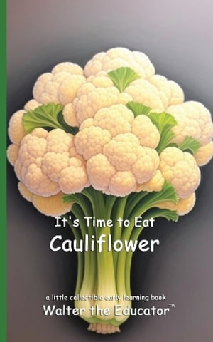 It's Time to Eat Cauliflower : Time to Eat Book Series - Walter the Educator