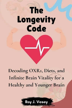 The Longevity Code : Decoding OXR1, Diets, and Infinite Brain Vitality for a Healthy and Younger Brain - Roy J Vesey