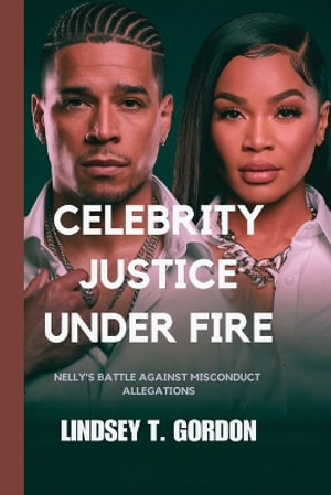 Celebrity Justice Under Fire : Nelly's Battle Against Misconduct Allegations - Lindsey T. Gordon