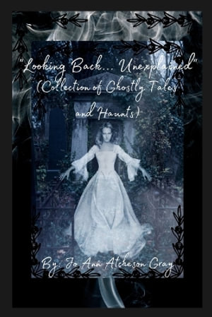 "Looking Back... Unexplained" (Collection of Ghostly Tales and Haunts) - Jo Ann Atcheson Gray