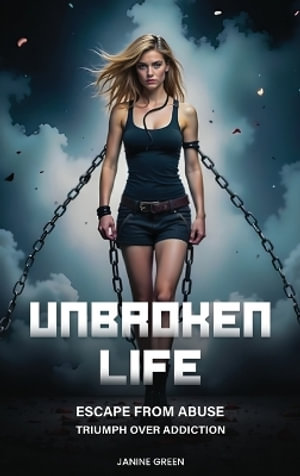 Unbroken Life : Escape From Abuse & Triumph Over Addiction - Janine Green