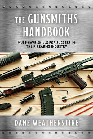 The Gunsmiths Handbook : Must-Have Skills for Success in the Firearms Industry - Dane Weatherstine