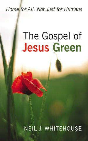 The Gospel of Jesus Green : Home for All, Not Just for Humans - Neil J. Whitehouse