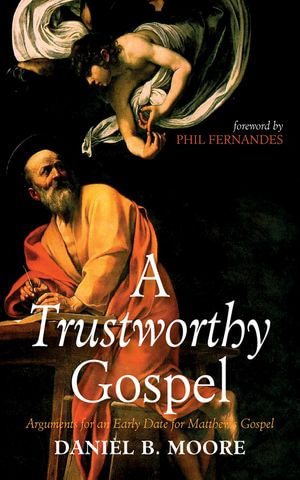 A Trustworthy Gospel : Arguments for an Early Date for Matthew's Gospel - Daniel B. Moore