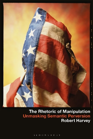 The Rhetoric of Manipulation : Unmasking Semantic Perversions - Robert Harvey