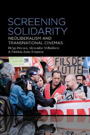 Screening Solidarity : Neoliberalism and Transnational Cinemas - Helga Druxes