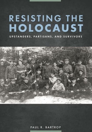 Resisting the Holocaust : Upstanders, Partisans, and Survivors - Paul R. Bartrop