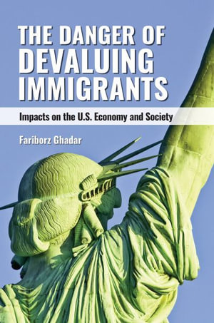 The Danger of Devaluing Immigrants : Impacts on the U.S. Economy and Society - Fariborz Ghadar