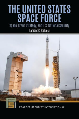 The United States Space Force : Space, Grand Strategy, and U.S. National Security - Lamont C. Colucci