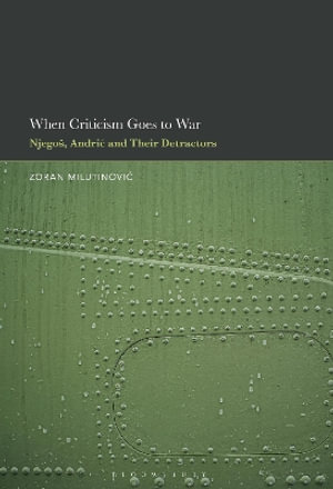 When Criticism Goes to War : Njegos, Andric and Their Detractors - Zoran Milutinovic