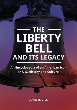 The Liberty Bell and Its Legacy : An Encyclopedia of an American Icon in U.S. History and Culture - John R. Vile