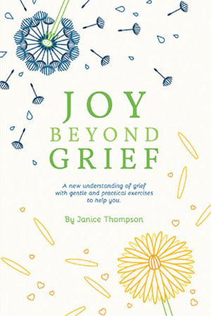 Joy Beyond Grief : A New Understanding of Grief with Gentle and Practical Exercises to Help You. - Janice Thompson