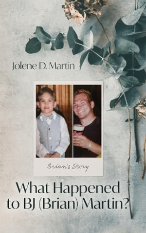 What Happened to BJ (Brian) Martin? : Brian's Story - Jolene D. Martin