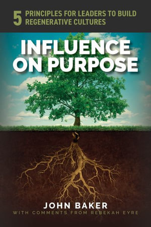 Influence On Purpose : 5 Principles for Leaders to Build Regenerative Cultures - John Baker