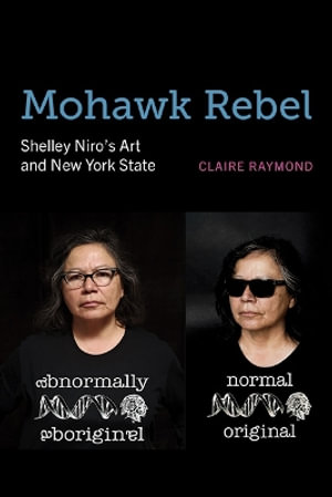 Mohawk Rebel : Shelley Niro's Art and New York State - Claire Raymond