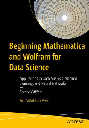 Beginning Mathematica and Wolfram for Data Science : Applications in Data Analysis, Machine Learning, and Neural Networks - Jalil Villalobos Alva