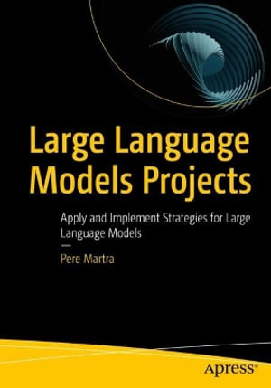 Large Language Models Projects : Apply and Implement Strategies for Large Language Models - Pere Martra Manonelles