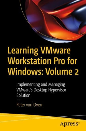 Learning Vmware Workstation Pro for Windows : Volume 2: Implementing and Managing Vmware's Desktop Hypervisor Solution - Peter Von Oven