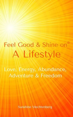 Feel Good & Shine On : A Lifestyle - Sunshine Mechtenberg