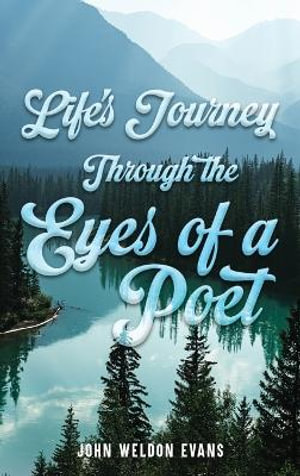 Life's Journey Through the Eyes of a Poet - John Weldon Evans