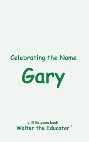 Celebrating the Name Gary : The Poetry of First Names Book - Walter the Educator