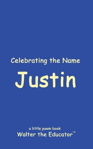 Celebrating the Name Justin : The Poetry of First Names Book - Walter the Educator