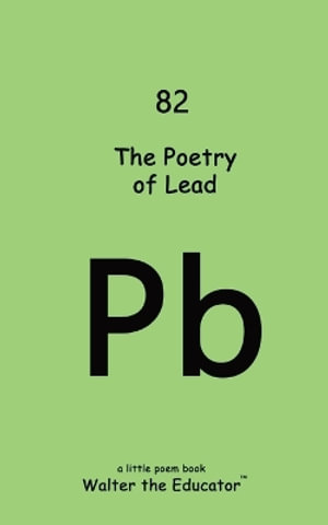 The Poetry of Lead : Chemical Element Poetry Book - Walter the Educator