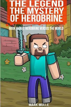 The Legend The Mystery of Herobrine, Book Three : Herobrine versus the World - Mark Mulle