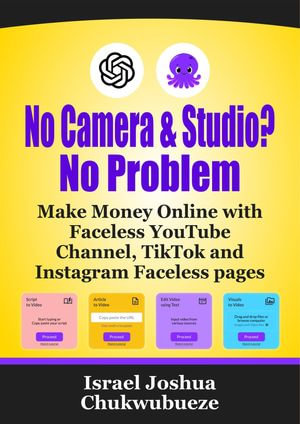 No Camera and Studio? No Problem : Make Money Online with Faceless YouTube Channel, TikTok and Instagram Faceless pages - Israel Joshua Chukwubueze